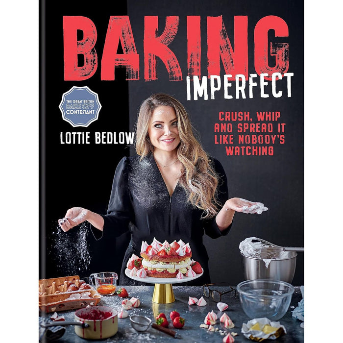 Baking Imperfect: Crush, Whip and Spread It Like Nobody’s Watching  by Lottie Bedlow