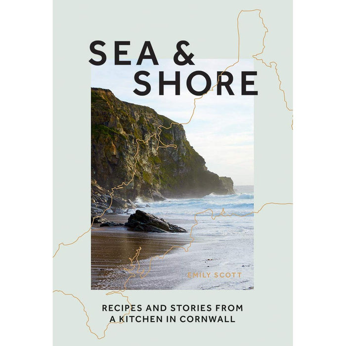 Sea & Shore: Recipes and Stories from a Kitchen in Cornwall by Emily Scott