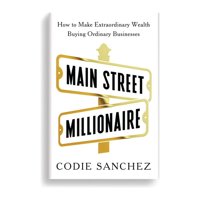 Main Street Millionaire: How to Make Extraordinary Wealth Buying Ordinary Businesses