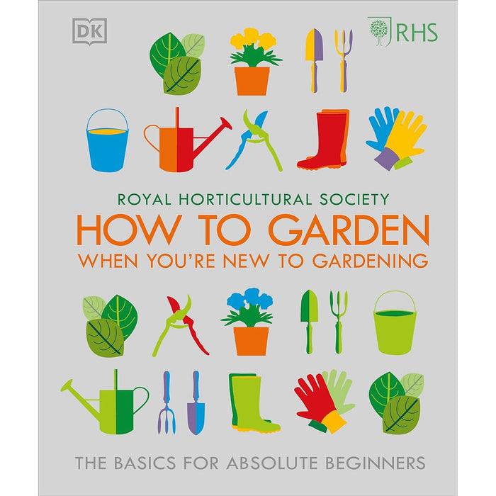 RHS How To Garden When You're New To Gardening: The Basics For Absolute Beginners Hardcover