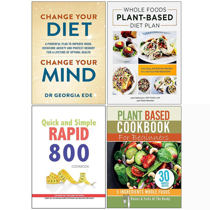 Change Your Diet Change Your Mind, Whole Foods Plant-Based Diet Plan, Quick and Simple Rapid 800 Cookbook & Plant Based Cookbook For Beginners 4 Books Collection Set