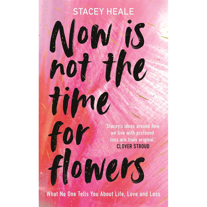 Now is Not the Time for Flowers: What No One Tells You About Life, Love and Loss