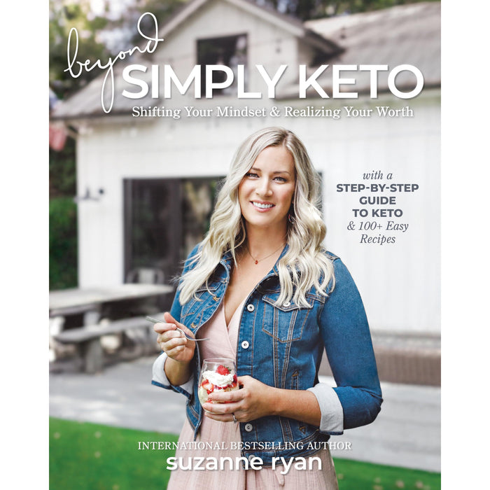 Beyond Simply Keto: Shifting Your Mindset and Realizing Your Worth, with a Step-by-Step Guide to Keto and 100+ Easy Recipes