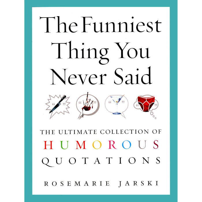 The Funniest Thing You Never Said: The Ultimate Collection of Humorous Quotations