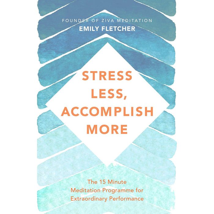 Stress Less, Accomplish More: The 15-Minute Meditation Programme for Extraordinary Performance