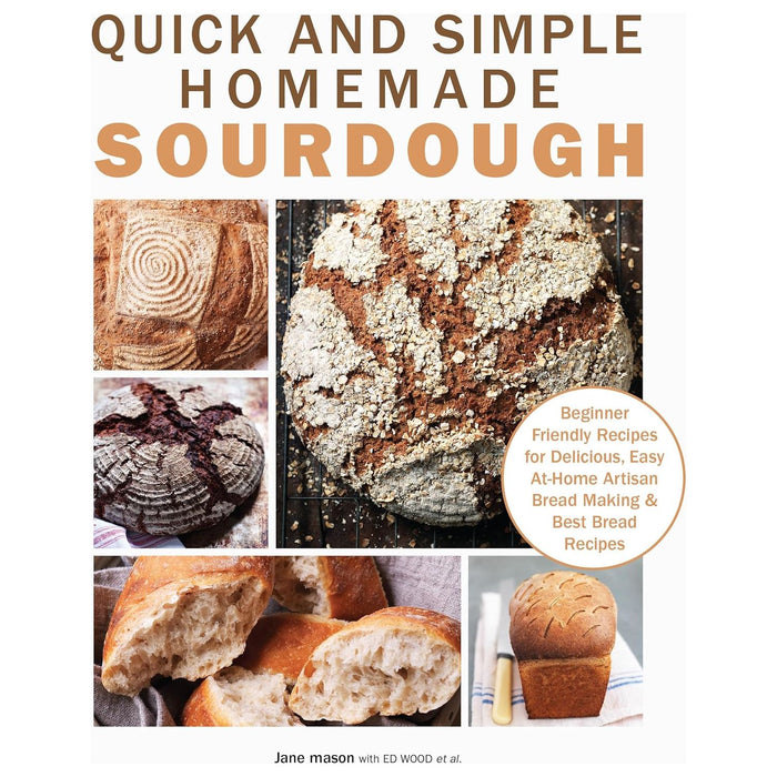 Quick and Simple Homemade Sourdough : Beginner Friendly Recipes for Delicious, Easy at Home Artisan Bread Making & Best Bread Recipes