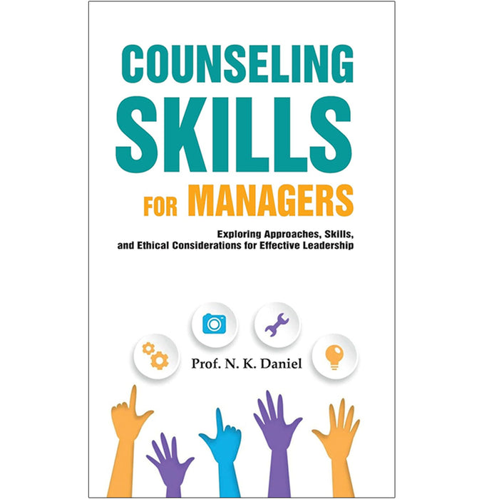 Counseling Skills For Managers : Exploring Approaches, Skills and Ethical Considerations for Effective Leadership