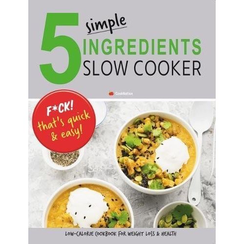 5 Simple Ingredients Slow Cooker - F*ck That's Quick & Easy: Low Calorie Cookbook For Weight Loss & Health