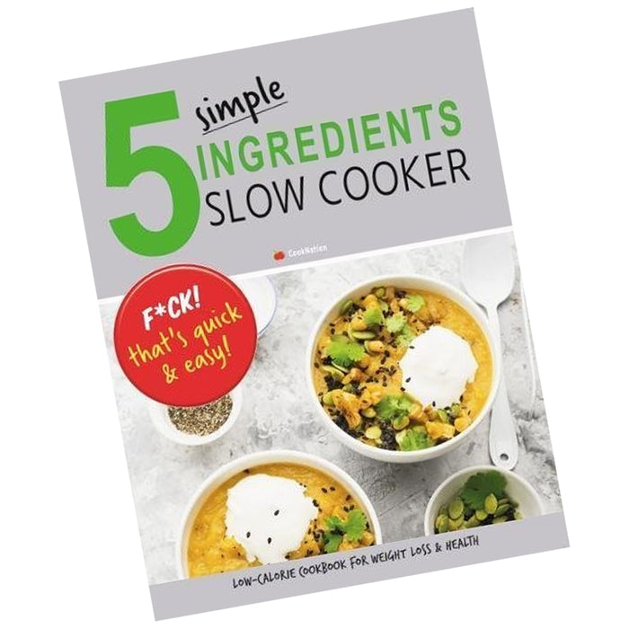 5 Simple Ingredients Slow Cooker - F*ck That's Quick & Easy: Low Calorie Cookbook For Weight Loss & Health