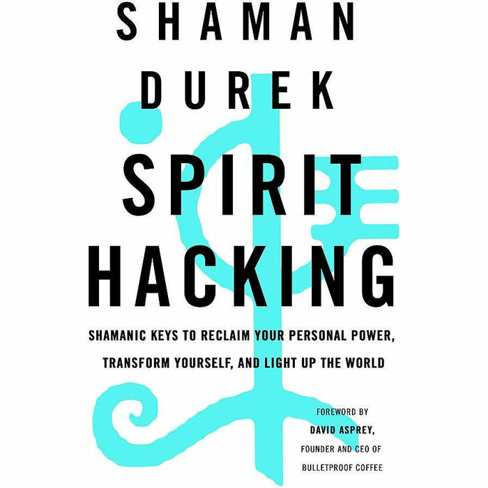 Spirit Hacking: Shamanic keys to reclaim your personal power, transform yourself and light up the world - The Book Bundle